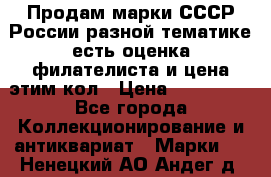 Продам марки СССР России разной тематике есть оценка филателиста и цена этим кол › Цена ­ 150 000 - Все города Коллекционирование и антиквариат » Марки   . Ненецкий АО,Андег д.